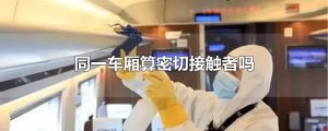 ​同一车厢算密切接触者吗
