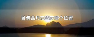 ​卧佛含丹在肇庆哪个位置
