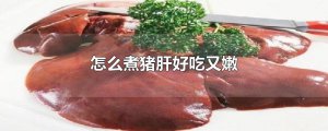 ​怎么煮猪肝好吃又嫩