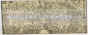 ​中国首次采用古今对照的地图是哪一个
