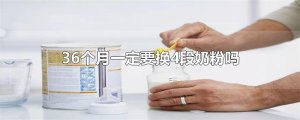 ​36个月一定要换4段奶粉吗