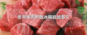 ​冬天牛肉不放冰箱能放多久