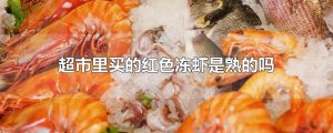​超市里买的红色冻虾是熟的吗