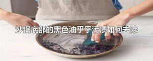 ​炒锅底部的黑色油乎乎污渍如何去除