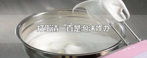 ​打蛋清一直是泡沫咋办