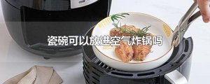 ​瓷碗可以放进空气炸锅吗