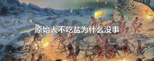 ​原始人不吃盐为什么没事