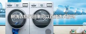 ​新洗衣机买回来可以直接洗衣服吗