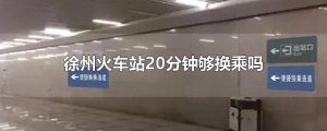 ​徐州火车站20分钟够换乘吗