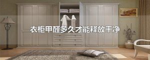 ​衣柜甲醛多久才能释放干净