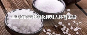 ​盐里面的亚铁氰化钾对人体有害吗