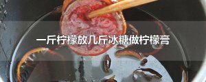 ​一斤柠檬放几斤冰糖做柠檬膏