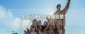 ​大庆精神的核心内容是