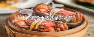 ​大闸蟹冷水蒸还是开水蒸