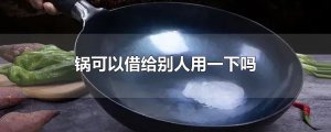 ​锅可以借给别人用一下吗