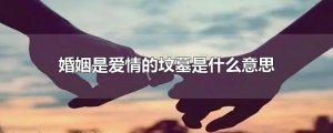​婚姻是爱情的坟墓是什么意思