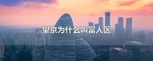​望京为什么叫富人区