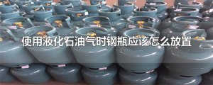 ​使用液化石油气时钢瓶应该怎么放置