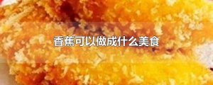​香蕉可以做成什么美食