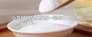 ​小苏打和盐水放在一起有什么作用