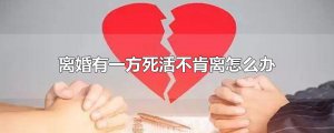 ​离婚有一方死活不肯离怎么办
