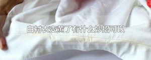 ​白衬衣变黄了有什么妙招可以变白