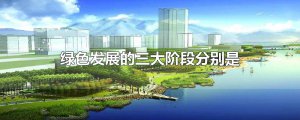 ​绿色发展的三大阶段分别是