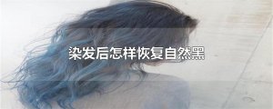 ​染发后怎样恢复自然黑