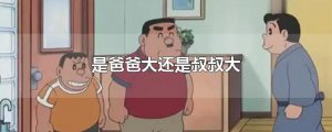 ​是爸爸大还是叔叔大