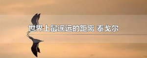 ​世界上最遥远的距离 泰戈尔