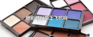 ​眼影可以带上飞机吗