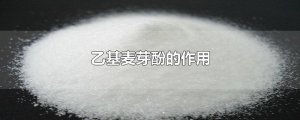 ​乙基麦芽酚的作用