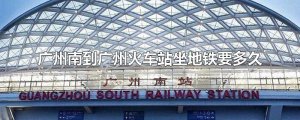 ​广州南到广州火车站坐地铁要多久