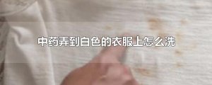 ​中药弄到白色的衣服上怎么洗