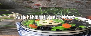 ​荷塘小炒里面都有哪几种蔬菜