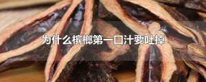 ​为什么槟榔第一口汁要吐掉