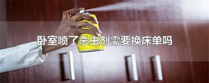 ​卧室喷了杀虫剂需要换床单吗