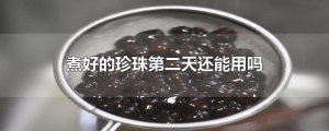 ​煮好的珍珠第二天还能用吗