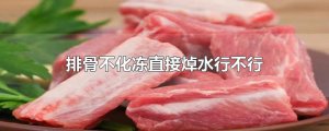 ​排骨不化冻直接焯水行不行