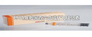 ​1965年我国首次合成什么胰岛素