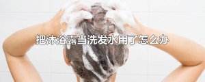 ​把沐浴露当洗发水用了怎么办