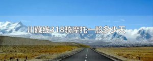 ​川藏线318骑摩托一般多少天