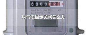 ​燃气表显示关阀怎么办