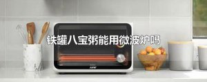 ​铁罐八宝粥能用微波炉吗