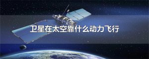 ​卫星在太空靠什么动力飞行