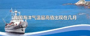 ​我国海洋气温最高值出现在几月