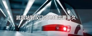 ​武昌站到汉口站地铁需要多久
