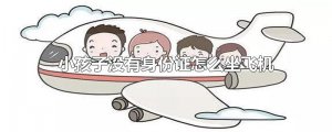​小孩子没有身份证怎么坐飞机