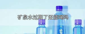 ​矿泉水过期了还能喝吗
