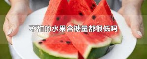 ​不甜的水果含糖量都很低吗